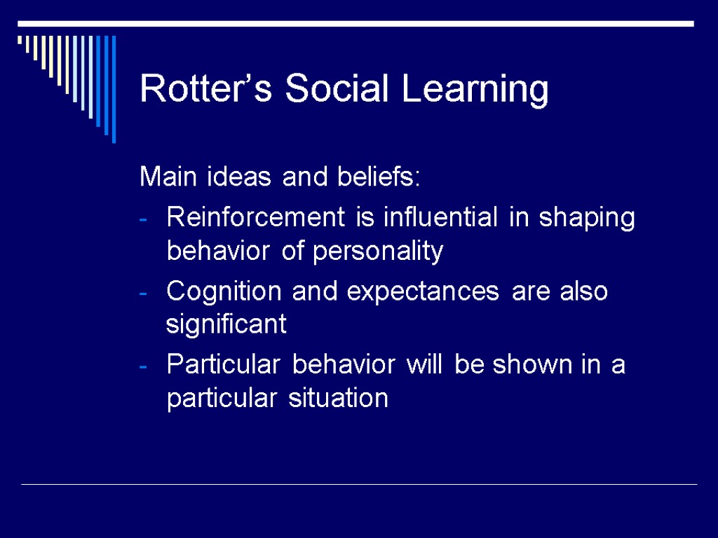 Rotter’s Social Learning Main ideas and beliefs: Reinforcement is influential in shaping behavior of